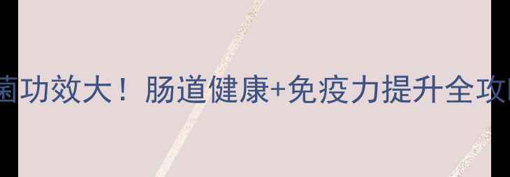 图片 益生菌功效大！肠道健康+免疫力提升全攻略✨2