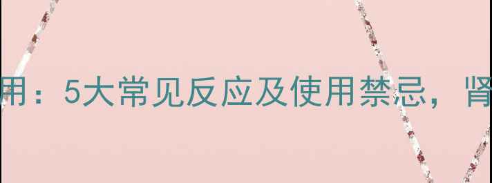 图片 益肾康胶囊副作用：5大常见反应及使用禁忌，肾虚调理需警惕！