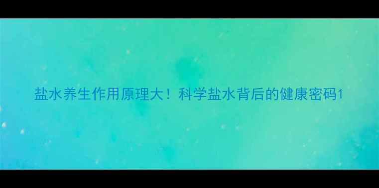图片 盐水养生作用原理大！科学盐水背后的健康密码1