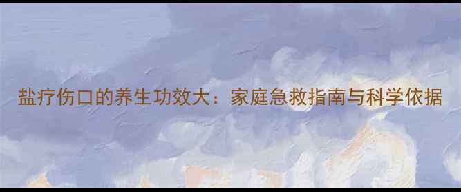 图片 盐疗伤口的养生功效大：家庭急救指南与科学依据