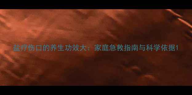 图片 盐疗伤口的养生功效大：家庭急救指南与科学依据1