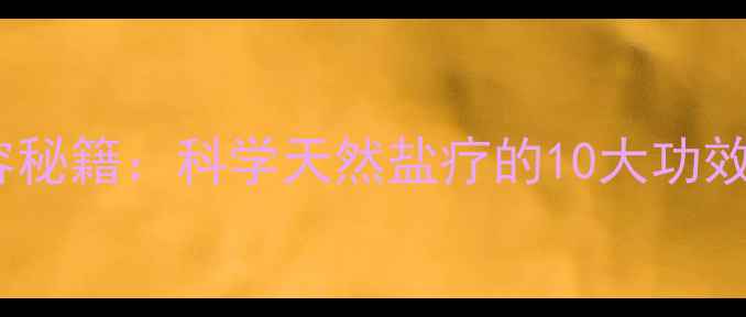 图片 盐的养生美容秘籍：科学天然盐疗的10大功效与实操指南1