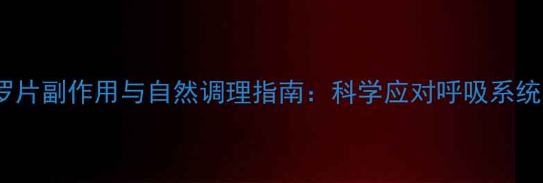 图片 盐酸丙卡特罗片副作用与自然调理指南：科学应对呼吸系统问题不伤身2