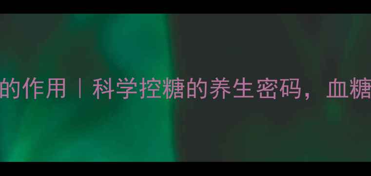 图片 盐酸二甲双胍片的作用｜科学控糖的养生密码，血糖管理必看指南！