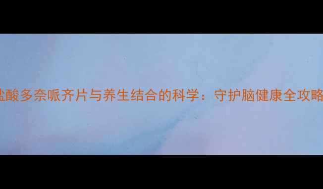 图片 盐酸多奈哌齐片与养生结合的科学：守护脑健康全攻略1