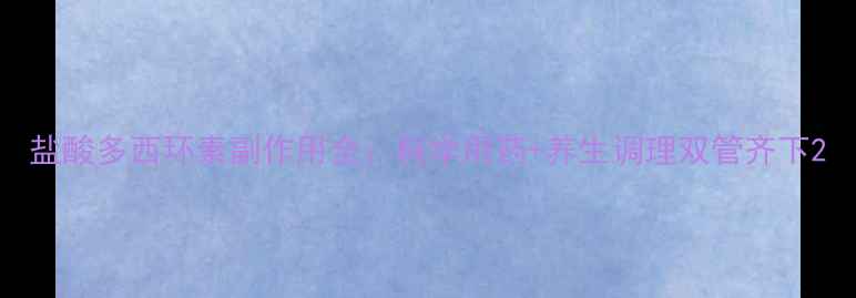 图片 盐酸多西环素副作用全：科学用药+养生调理双管齐下2