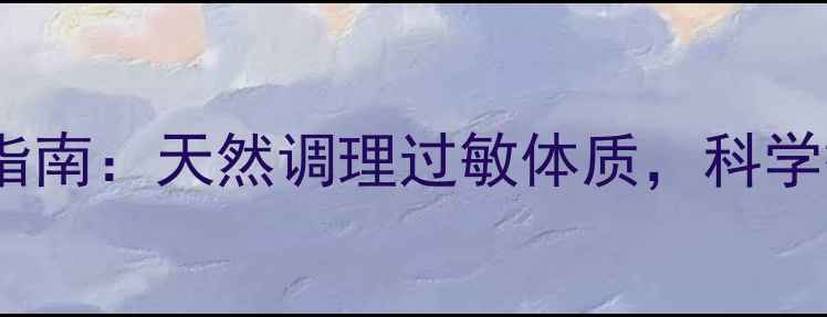 图片 盐酸异丙嗪养生指南：天然调理过敏体质，科学搭配提升健康力2