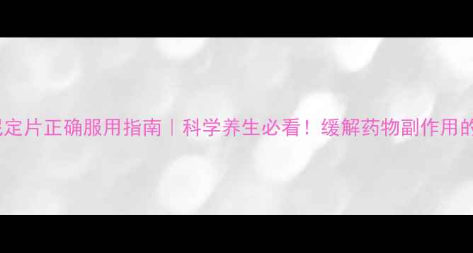 图片 盐酸替扎尼定片正确服用指南｜科学养生必看！缓解药物副作用的小技巧🌿2