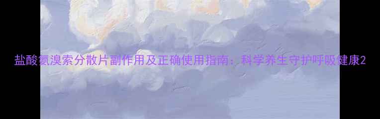 图片 盐酸氨溴索分散片副作用及正确使用指南：科学养生守护呼吸健康2