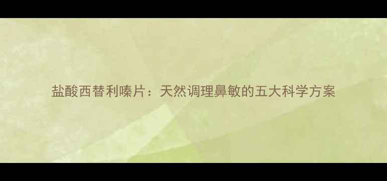 图片 盐酸西替利嗪片：天然调理鼻敏的五大科学方案