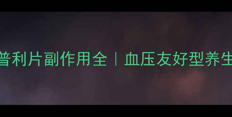 图片 盐酸贝那普利片副作用全｜血压友好型养生指南💊🌿