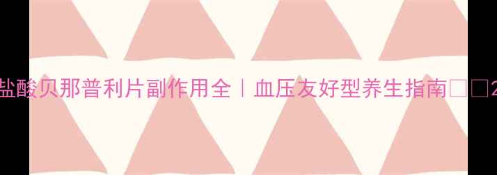 图片 盐酸贝那普利片副作用全｜血压友好型养生指南💊🌿2