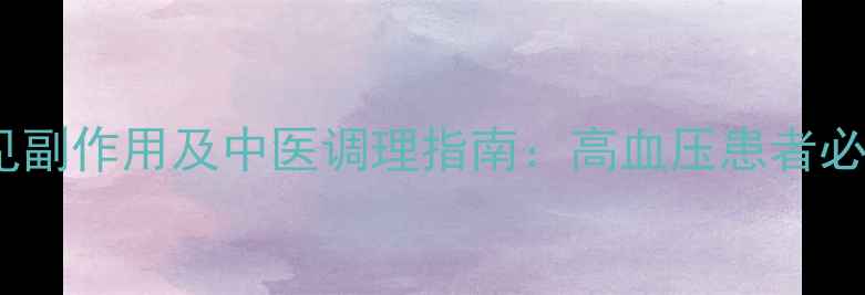 图片 盐酸贝那普利片常见副作用及中医调理指南：高血压患者必读的养生注意事项2