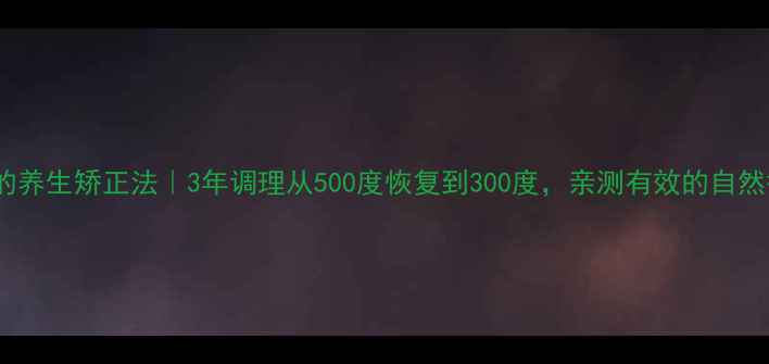 图片 真性近视的养生矫正法｜3年调理从500度恢复到300度，亲测有效的自然护眼攻略1