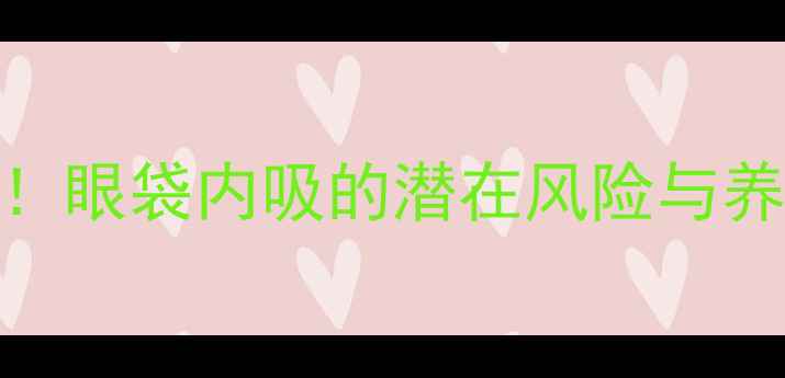 图片 眼周年轻化必看！眼袋内吸的潜在风险与养生级眼周保养法