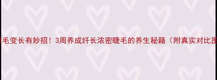 图片 眼睫毛变长有妙招！3周养成纤长浓密睫毛的养生秘籍（附真实对比图）1