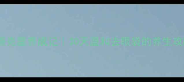 图片 眼袋克星养成记｜30天温和去眼袋的养生攻略1