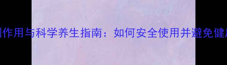图片 睾丸素副作用与科学养生指南：如何安全使用并避免健康风险？
