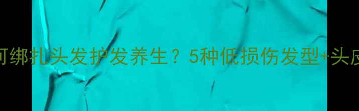 图片 短发女孩如何绑扎头发护发养生？5种低损伤发型+头皮保养全攻略