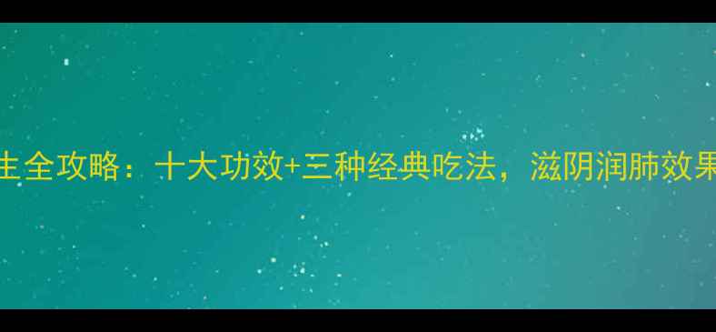 图片 石斛养生全攻略：十大功效+三种经典吃法，滋阴润肺效果翻倍！
