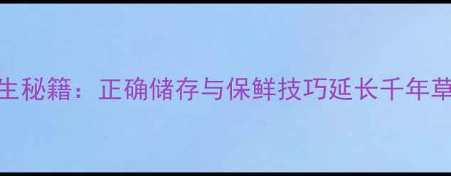 图片 石斛养生秘籍：正确储存与保鲜技巧延长千年草本药效