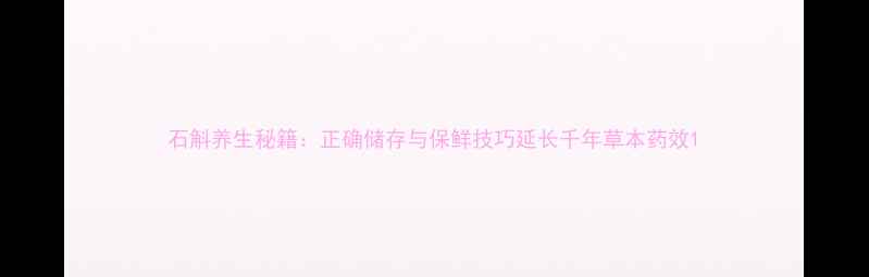 图片 石斛养生秘籍：正确储存与保鲜技巧延长千年草本药效1