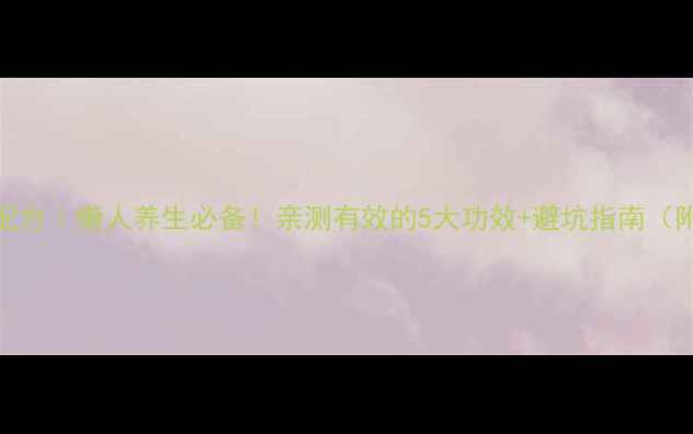 图片 石斛泡酒私藏配方｜懒人养生必备！亲测有效的5大功效+避坑指南（附体质测试表）
