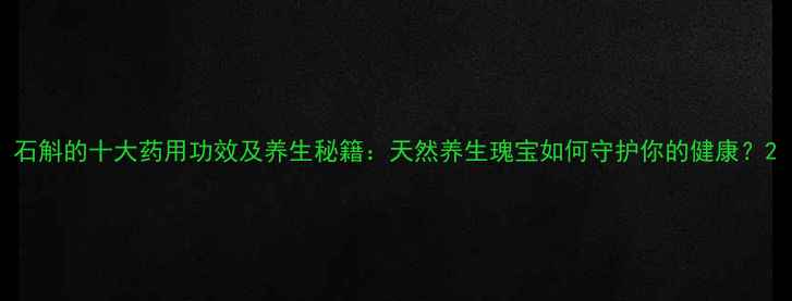 图片 石斛的十大药用功效及养生秘籍：天然养生瑰宝如何守护你的健康？2