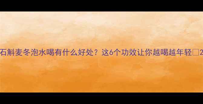 图片 石斛麦冬泡水喝有什么好处？这6个功效让你越喝越年轻✨2