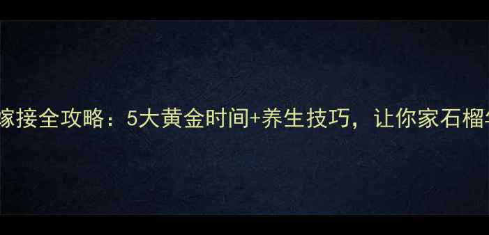图片 石榴树嫁接全攻略：5大黄金时间+养生技巧，让你家石榴年年红1