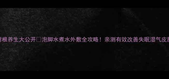 图片 石榴树根养生大公开🍇泡脚水煮水外敷全攻略！亲测有效改善失眠湿气皮肤问题