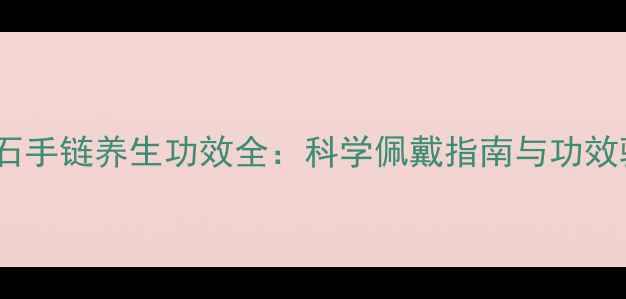 图片 石榴石手链养生功效全：科学佩戴指南与功效验证1