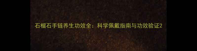 图片 石榴石手链养生功效全：科学佩戴指南与功效验证2