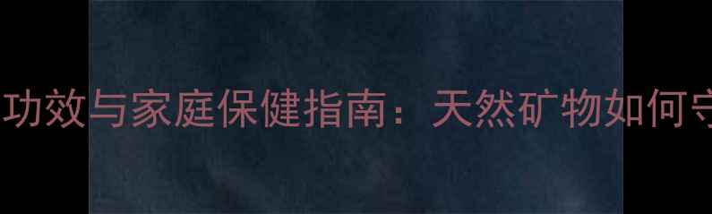 图片 石膏的养生功效与家庭保健指南：天然矿物如何守护健康？2