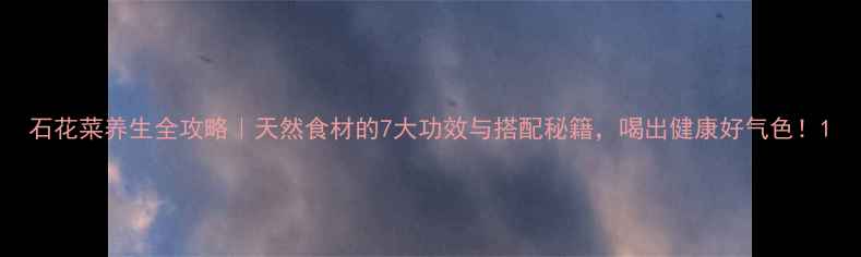 图片 石花菜养生全攻略｜天然食材的7大功效与搭配秘籍，喝出健康好气色！1