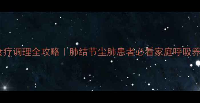 图片 矽肺病食疗调理全攻略｜肺结节尘肺患者必看家庭呼吸养护指南1