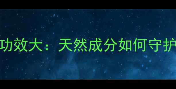 图片 硅油乳膏的养生功效大：天然成分如何守护全家肌肤健康？