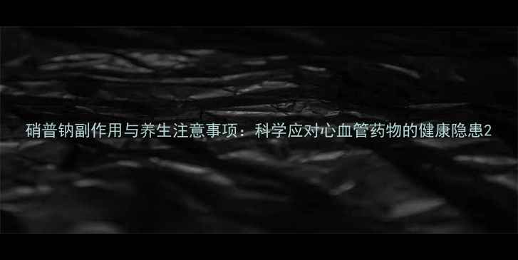 图片 硝普钠副作用与养生注意事项：科学应对心血管药物的健康隐患2