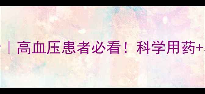 图片 硝苯地平副作用全｜高血压患者必看！科学用药+养生禁忌清单💊🩺