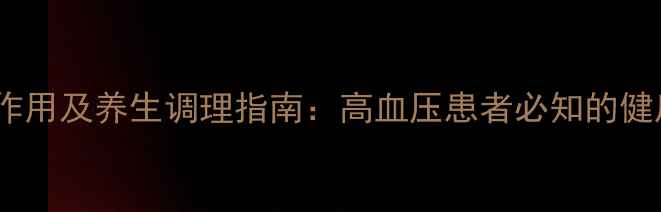 图片 硝苯地平副作用及养生调理指南：高血压患者必知的健康护心法则1