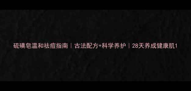 图片 硫磺皂温和祛痘指南｜古法配方+科学养护｜28天养成健康肌1