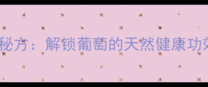 图片 硫酸铜的养生秘方：解锁葡萄的天然健康功效与使用指南1