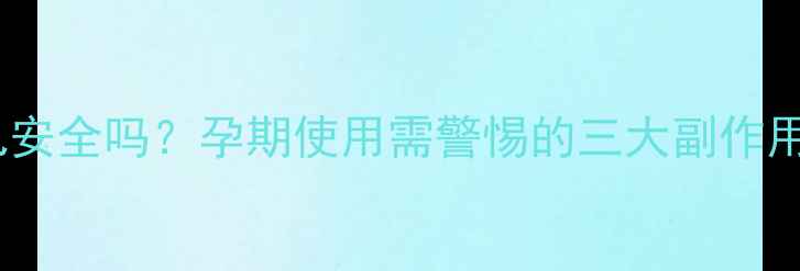 图片 硫酸镁对胎儿安全吗？孕期使用需警惕的三大副作用及应对策略2