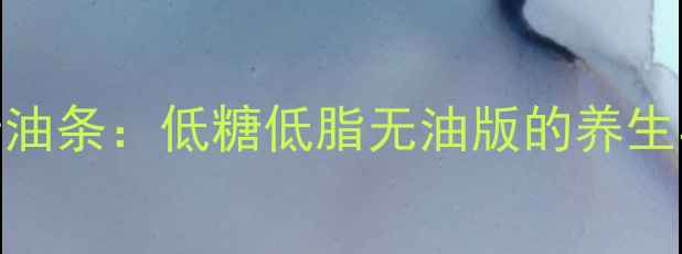 图片 碱性水酵母油条：低糖低脂无油版的养生早餐新选择