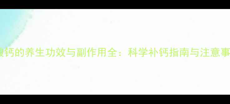 图片 碳酸钙的养生功效与副作用全：科学补钙指南与注意事项1