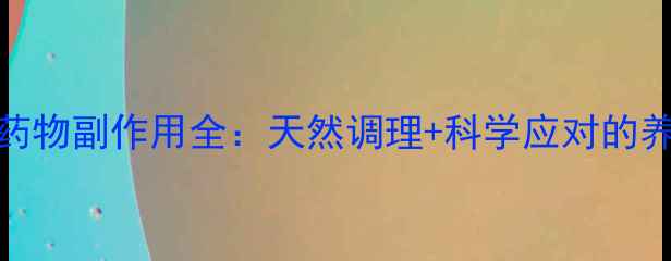图片 磺脲类药物副作用全：天然调理+科学应对的养生指南