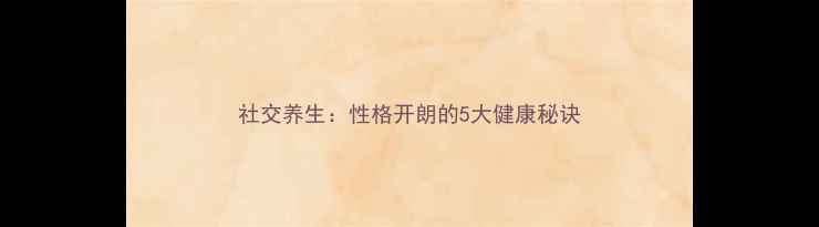 图片 社交养生：性格开朗的5大健康秘诀