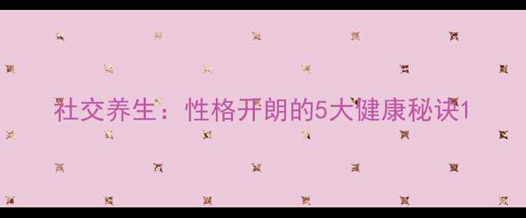 图片 社交养生：性格开朗的5大健康秘诀1