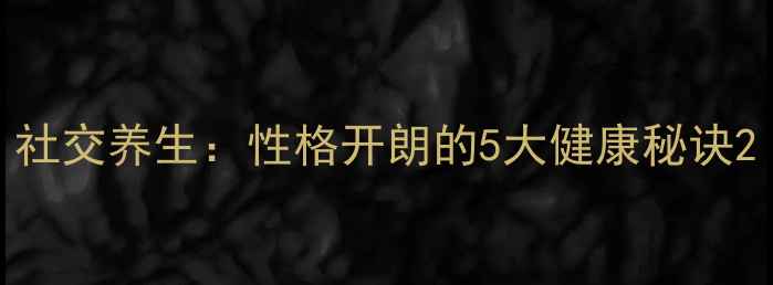 图片 社交养生：性格开朗的5大健康秘诀2