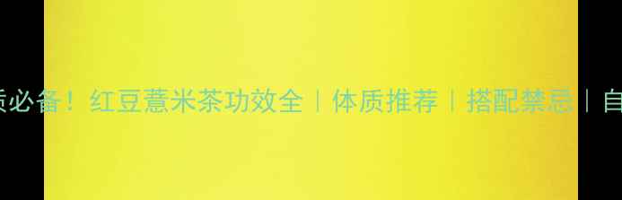 图片 祛湿体质必备！红豆薏米茶功效全｜体质推荐｜搭配禁忌｜自制教程2